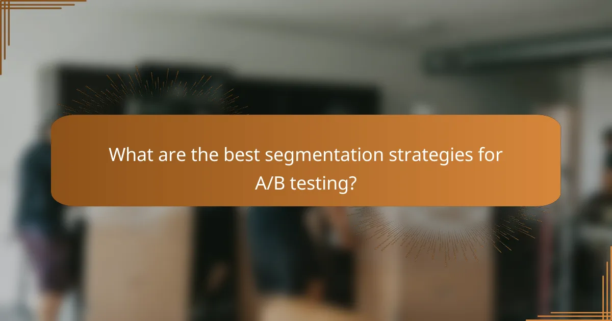 What are the best segmentation strategies for A/B testing?