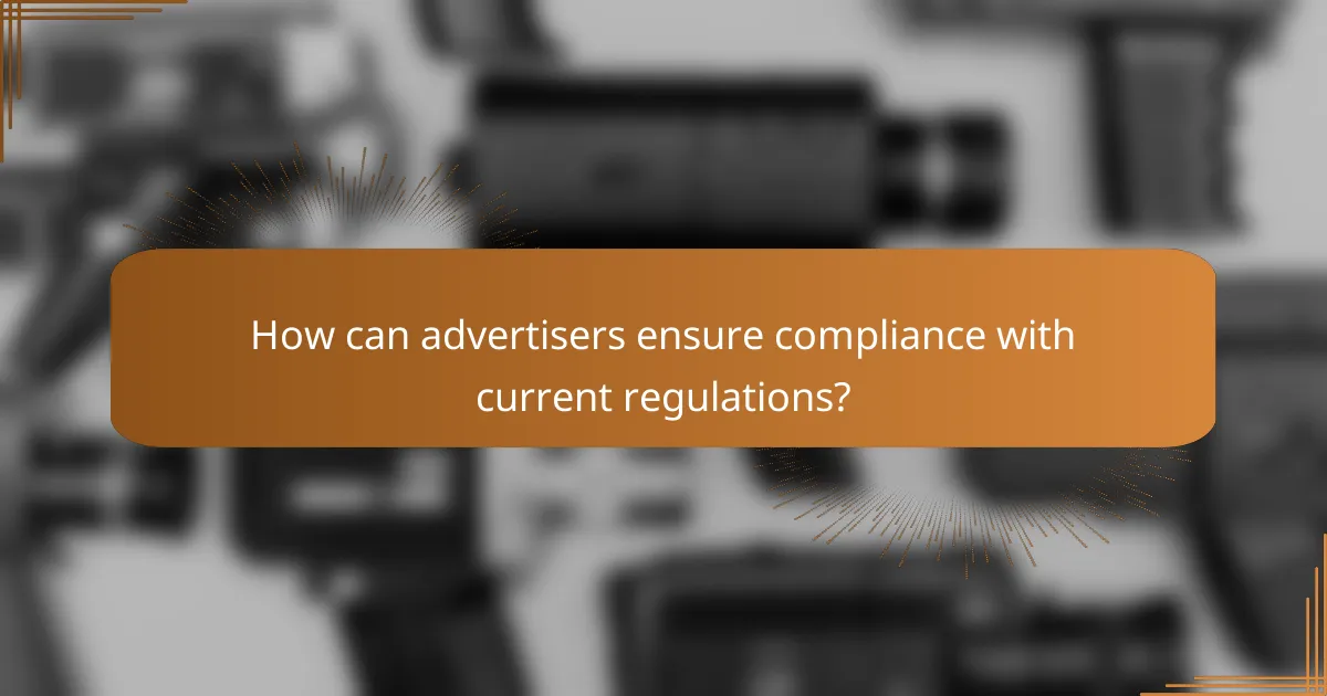 How can advertisers ensure compliance with current regulations?