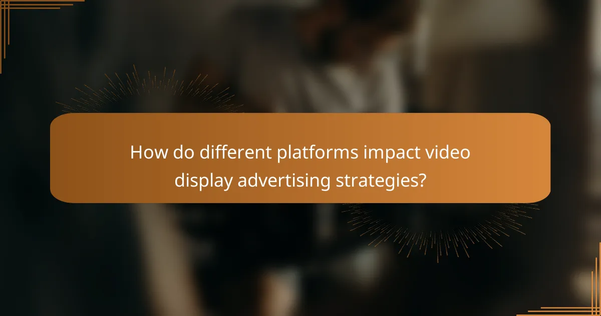 How do different platforms impact video display advertising strategies?