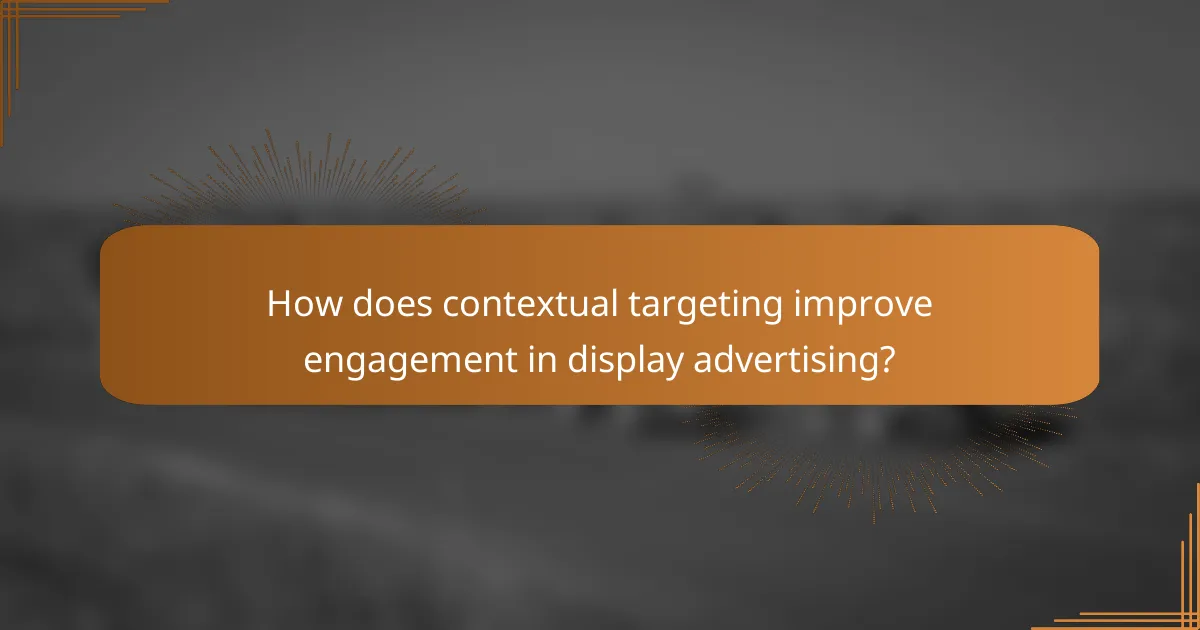How does contextual targeting improve engagement in display advertising?