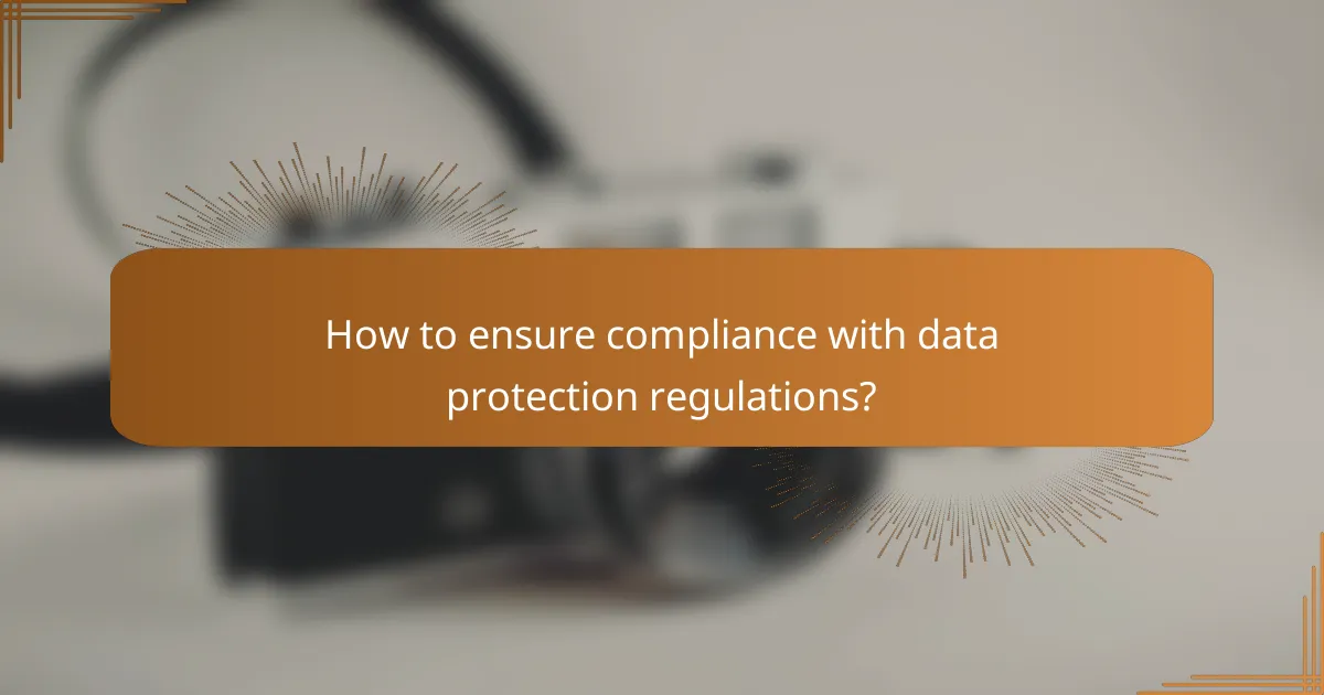 How to ensure compliance with data protection regulations?