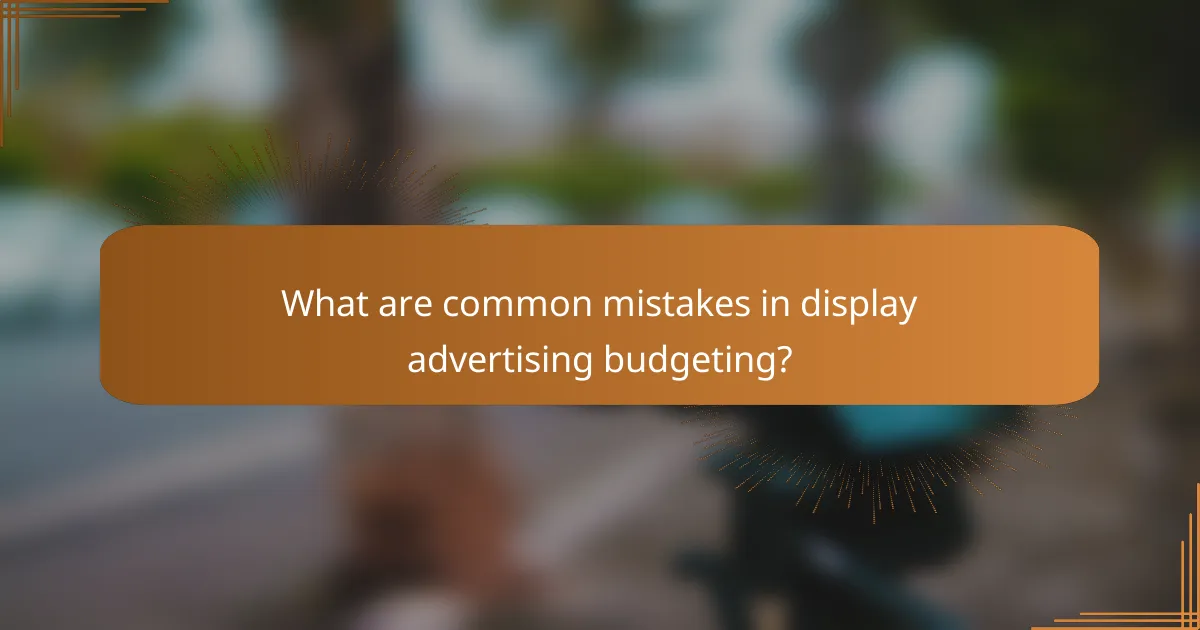 What are common mistakes in display advertising budgeting?
