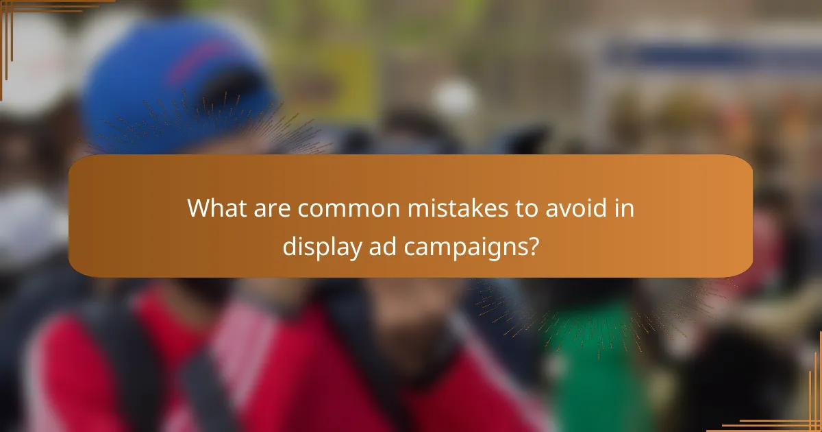 What are common mistakes to avoid in display ad campaigns?