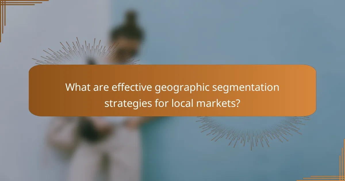 What are effective geographic segmentation strategies for local markets?