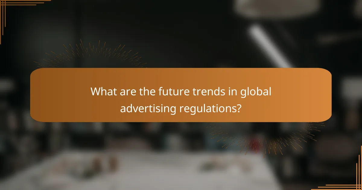 What are the future trends in global advertising regulations?