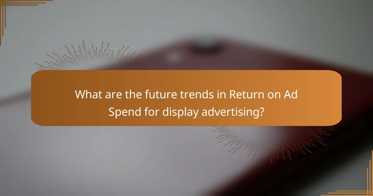 What are the future trends in Return on Ad Spend for display advertising?