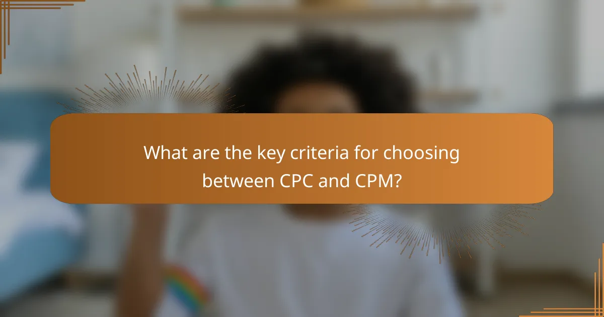 What are the key criteria for choosing between CPC and CPM?
