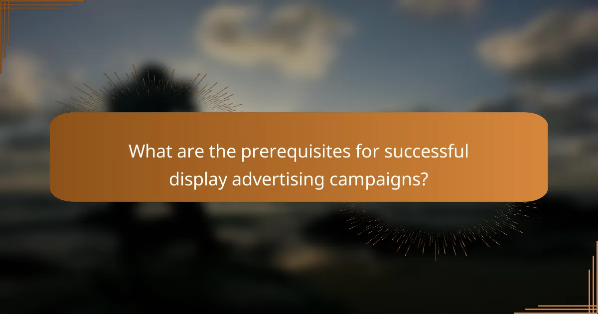 What are the prerequisites for successful display advertising campaigns?