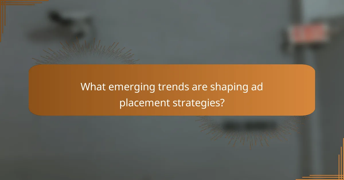 What emerging trends are shaping ad placement strategies?