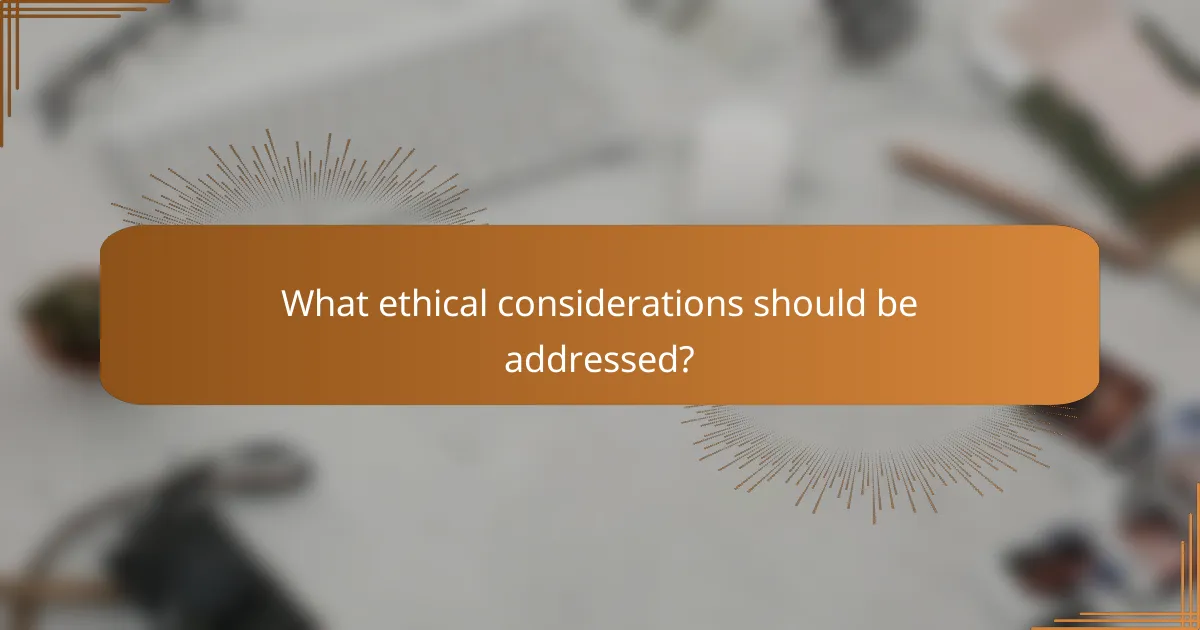 What ethical considerations should be addressed?