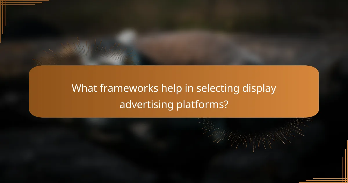 What frameworks help in selecting display advertising platforms?